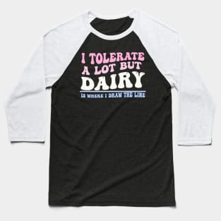 I Tolerate A Lot But Dairy Is Where I Draw The Line Baseball T-Shirt